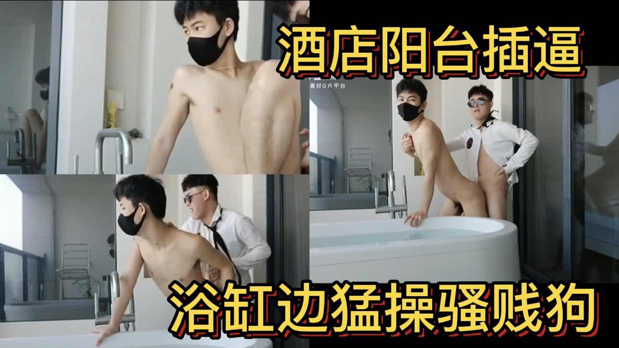 酒店陽臺操逼 浴缸邊猛操騷賤狗