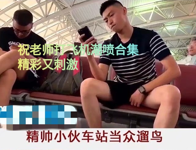 祝老師打飛機潮噴合集 精彩又刺激