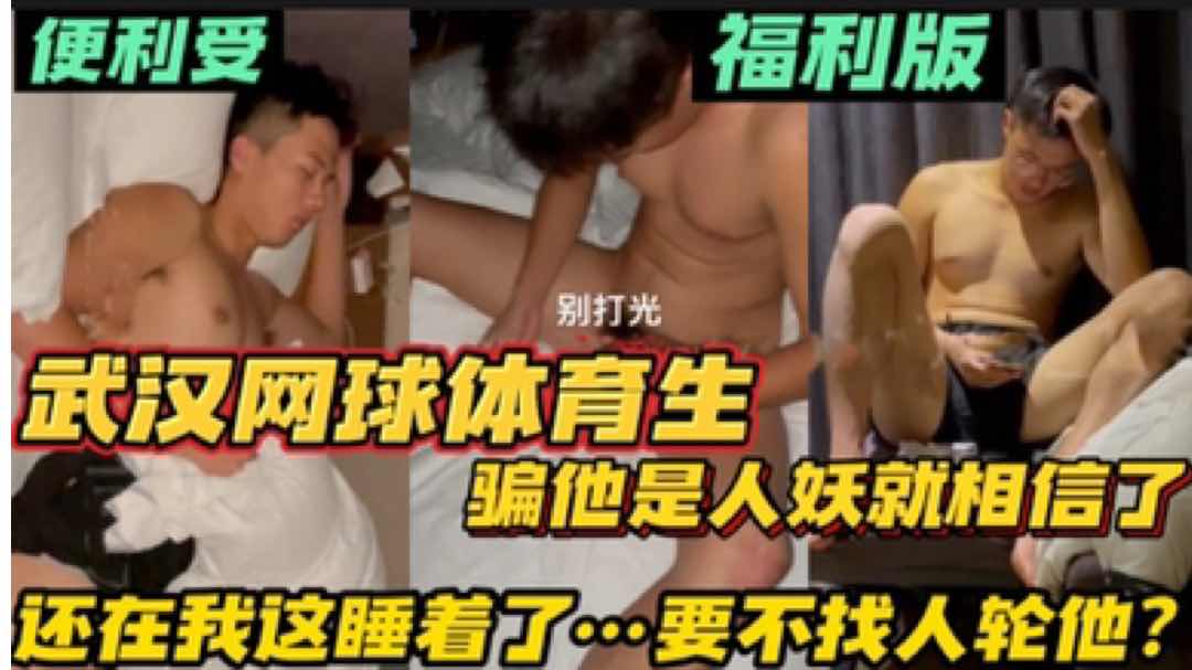 【福利版】武漢網球體育生 騙他是人妖就相信了 還在我這睡著了 要不要找人輪他？完整版主頁觀看