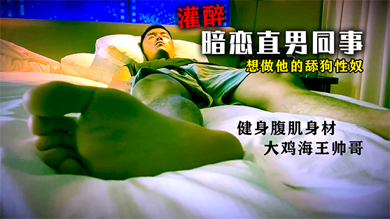 免費【灌醉暗戀的直男同事】大雞巴海王，喜歡健身和酒吧DJ，誘人腹肌身材，舔他腳，做他性奴【源兒爸爸】